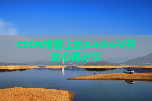 CSDN博客上的Android开发心得分享